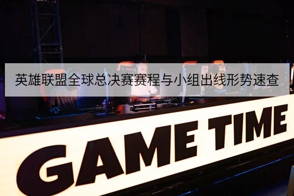 英雄联盟全球总决赛赛程与小组出线形势速查