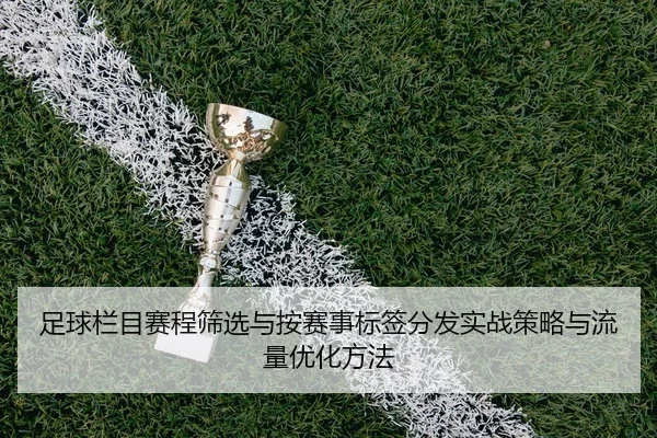 足球栏目赛程筛选与按赛事标签分发实战策略与流量优化方法